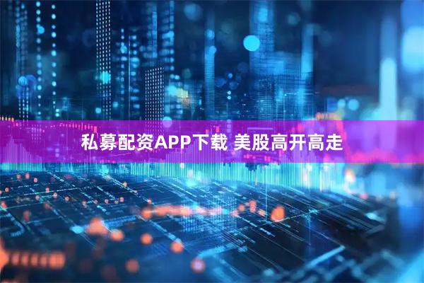 私募配资APP下载 美股高开高走