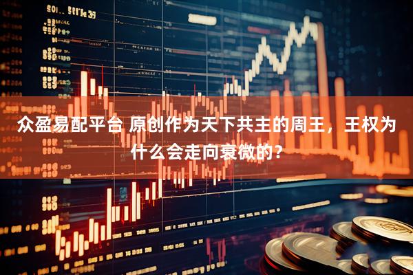 众盈易配平台 原创作为天下共主的周王，王权为什么会走向衰微的？
