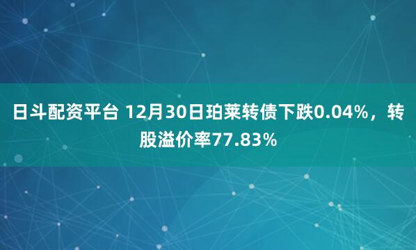 日斗配资平台 12月30日珀莱转债下跌0.04%，转股溢价率77.83%