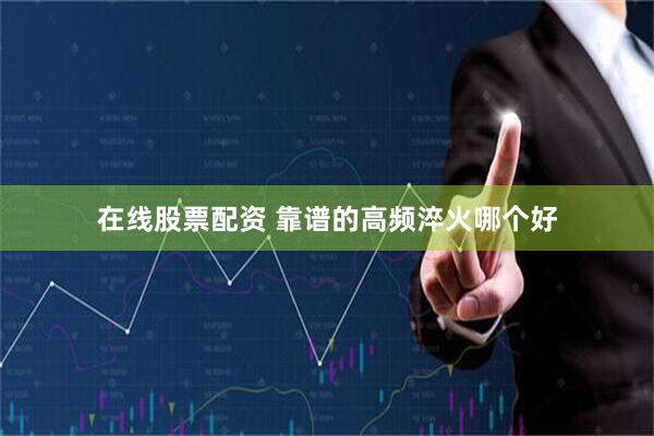 在线股票配资 靠谱的高频淬火哪个好